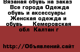 Вязаная обувь на заказ  - Все города Одежда, обувь и аксессуары » Женская одежда и обувь   . Кемеровская обл.,Калтан г.